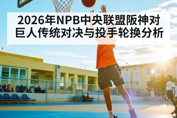 2026年NPB中央联盟阪神对巨人传统对决与投手轮换分析